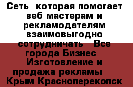 Сеть, которая помогает веб-мастерам и рекламодателям взаимовыгодно сотрудничать - Все города Бизнес » Изготовление и продажа рекламы   . Крым,Красноперекопск